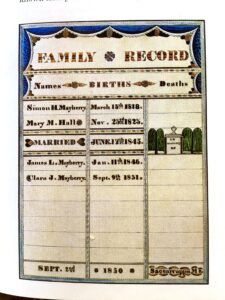 Figure 5. Simon Mayberry and Mary Hall Family Record, Saccarrappa, ME (now Westbrook), 1850. Ink and watercolor on woven paper, 9 ¼” x 13 ½”. Photo courtesy of American Folk art Museum, Gift of Mr. and Mrs. Philip Isaacson.
